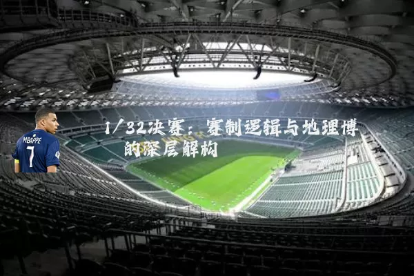 1/32决赛:赛制逻辑与地理博弈的深层解构