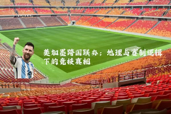美加墨跨国联办：地理与赛制逻辑下的竞技真相