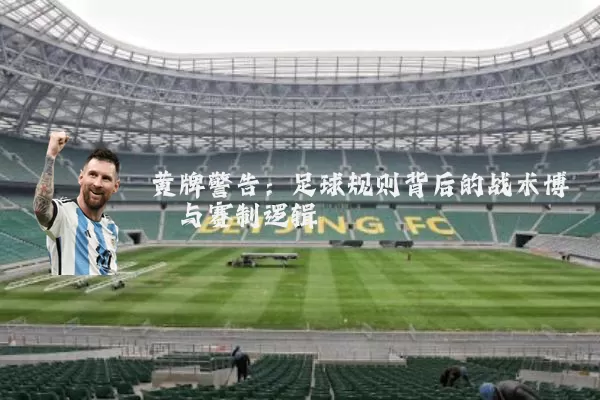 黄牌警告：足球规则背后的战术博弈与赛制逻辑