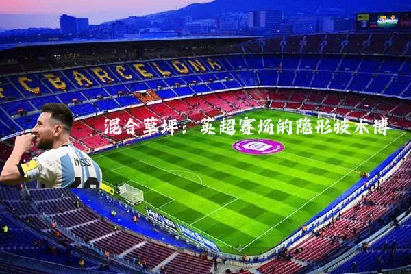混合草坪：英超赛场的隐形技术博弈