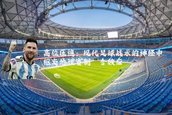 高位压迫：现代足球战术的神经中枢与地理赛制耦合效应