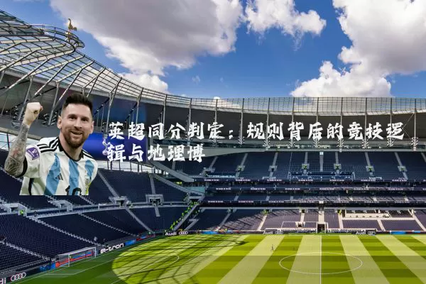 英超同分判定:规则背后的竞技逻辑与地理博弈