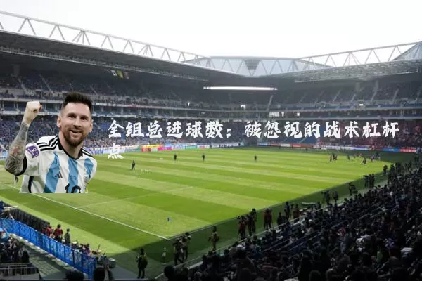 全组总进球数：被忽视的战术杠杆点