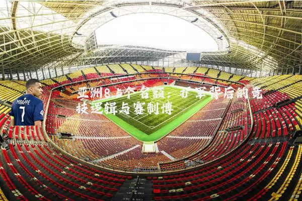 亚洲8.5个名额:扩军背后的竞技逻辑与赛制博弈