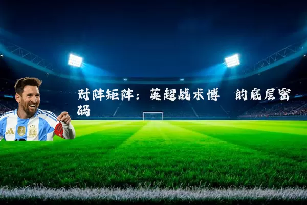 对阵矩阵：英超战术博弈的底层密码