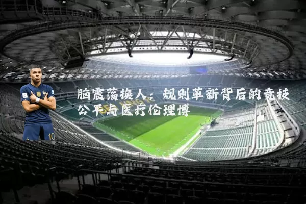脑震荡换人：规则革新背后的竞技公平与医疗伦理博弈