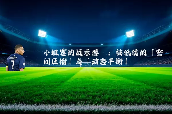 小组赛的战术博弈:被低估的「空间压缩」与「动态平衡」