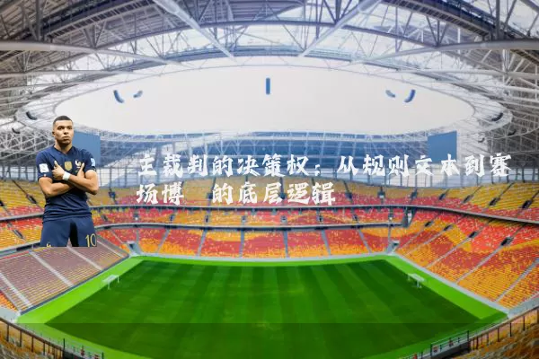 主裁判的决策权:从规则文本到赛场博弈的底层逻辑