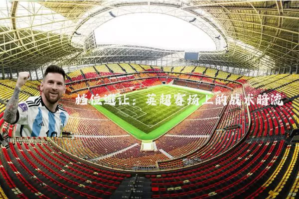 档位避让：英超赛场上的战术暗流