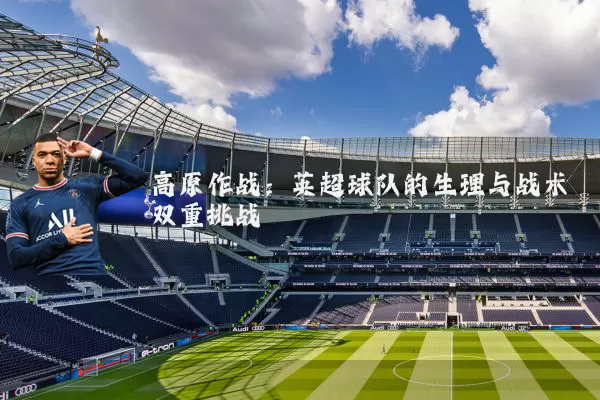 高原作战:英超球队的生理与战术双重挑战